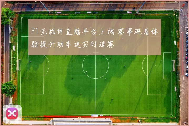 F1无插件直播平台上线 赛事观看体验提升助车迷实时追赛