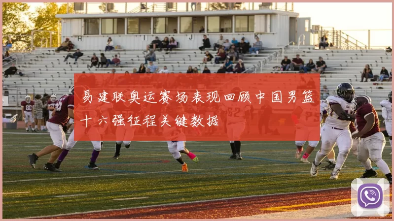 易建联奥运赛场表现回顾中国男篮十六强征程关键数据