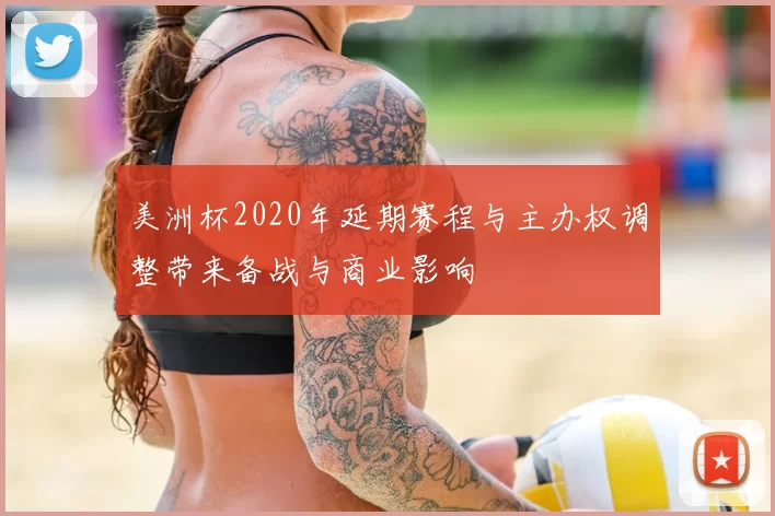 美洲杯2020年延期赛程与主办权调整带来备战与商业影响