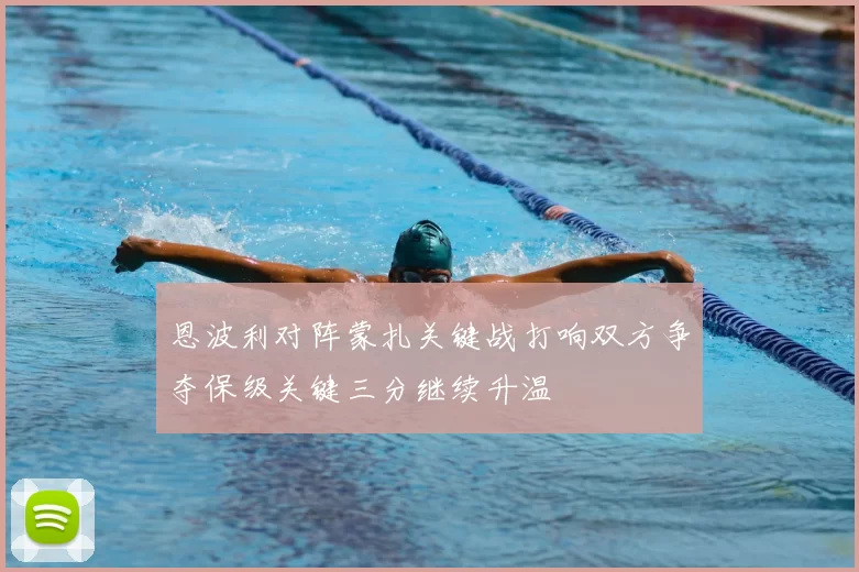 恩波利对阵蒙扎关键战打响双方争夺保级关键三分继续升温