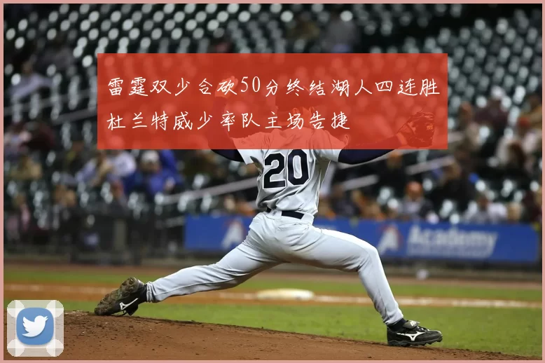 雷霆双少合砍50分终结湖人四连胜杜兰特威少率队主场告捷