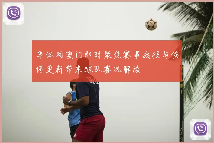 华体网澳门即时聚焦赛事战报与伤停更新带来球队赛况解读