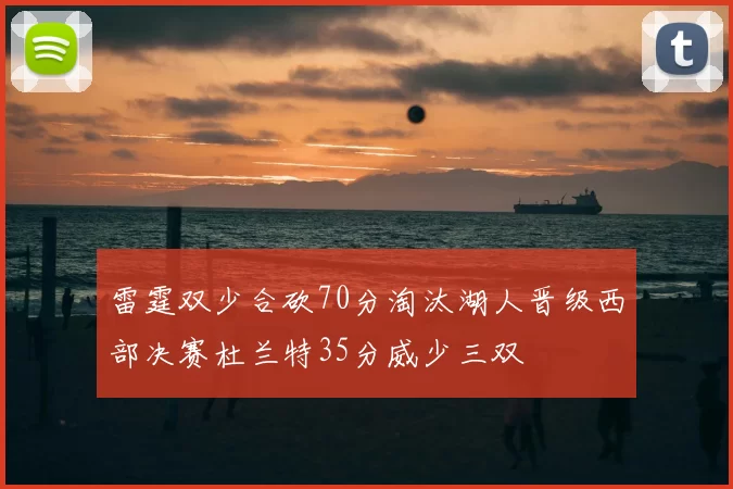 雷霆双少合砍70分淘汰湖人晋级西部决赛杜兰特35分威少三双