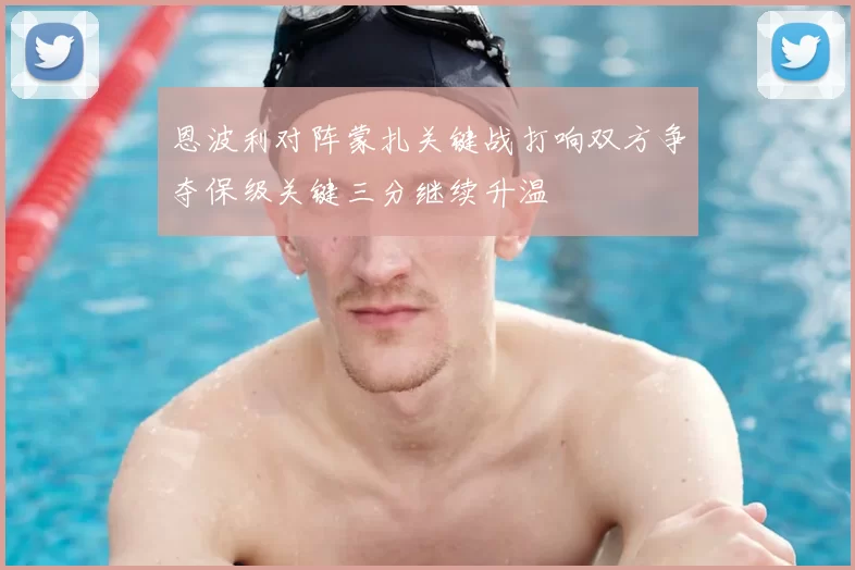 恩波利对阵蒙扎关键战打响双方争夺保级关键三分继续升温