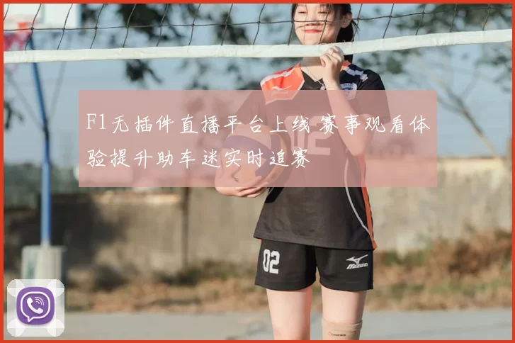 F1无插件直播平台上线 赛事观看体验提升助车迷实时追赛