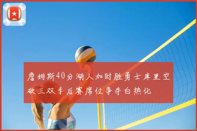 詹姆斯40分湖人加时胜勇士库里空砍三双季后赛席位争夺白热化
