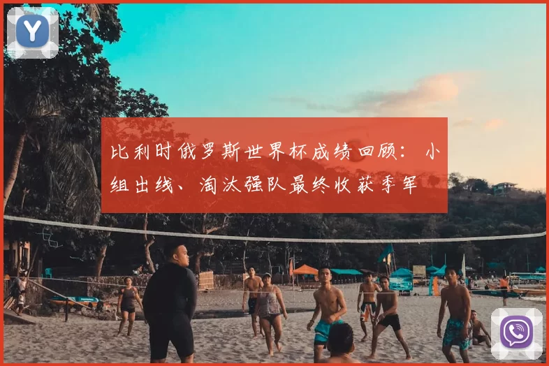 比利时俄罗斯世界杯成绩回顾：小组出线、淘汰强队最终收获季军