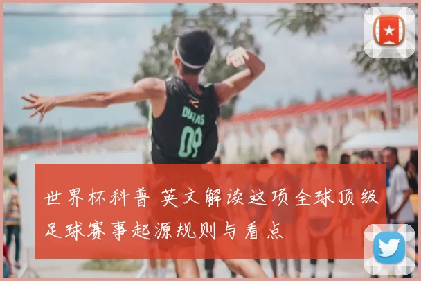 世界杯科普 英文解读这项全球顶级足球赛事起源规则与看点