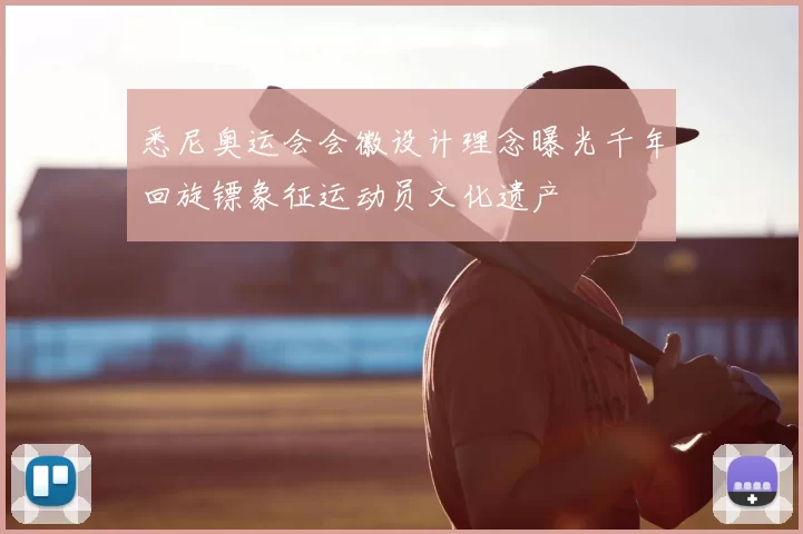 悉尼奥运会会徽设计理念曝光千年回旋镖象征运动员文化遗产
