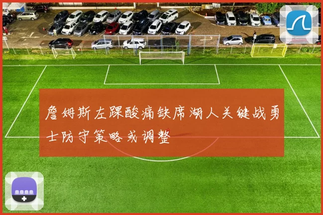 詹姆斯左踝酸痛缺席湖人关键战勇士防守策略或调整