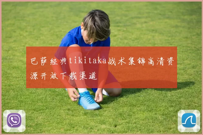 巴萨经典tikitaka战术集锦高清资源开放下载渠道