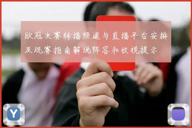 欧冠决赛转播频道与直播平台安排及观赛指南解说阵容和收视提示