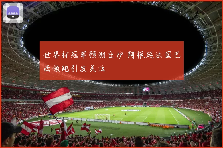 世界杯冠军预测出炉 阿根廷法国巴西领跑引发关注