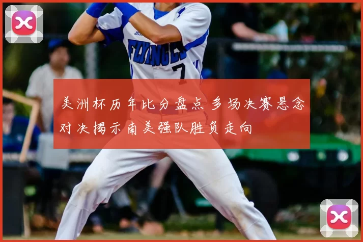 美洲杯历年比分盘点 多场决赛悬念对决揭示南美强队胜负走向