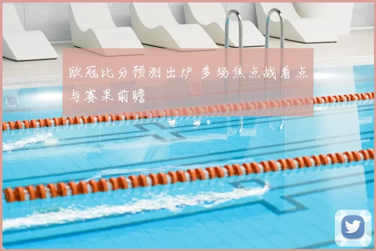 欧冠比分预测出炉 多场焦点战看点与赛果前瞻