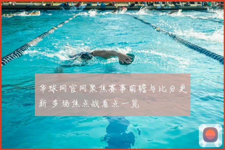 华球网官网聚焦赛事前瞻与比分更新 多场焦点战看点一览