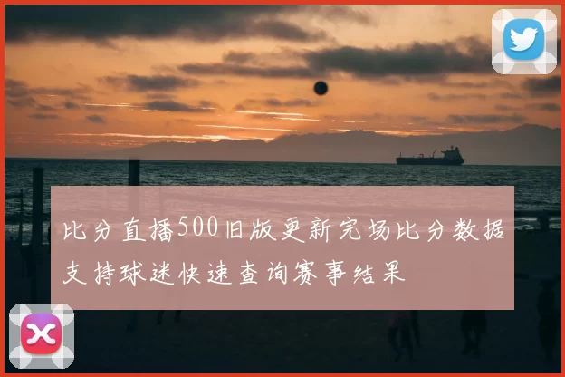 比分直播500旧版更新完场比分数据支持球迷快速查询赛事结果